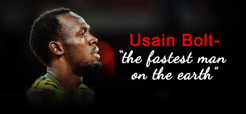 Usain Bolt- "the fastest man on the earth"
